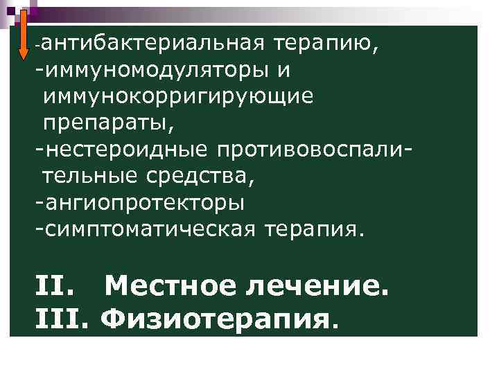 антибактериальная терапию, -иммуномодуляторы и иммунокорригирующие препараты, -нестероидные противовоспалительные средства, -ангиопротекторы -симптоматическая терапия. - II.
