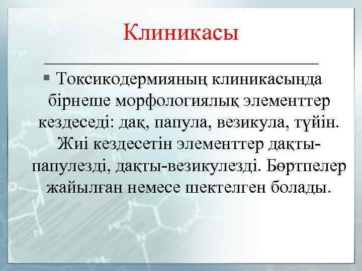 Клиникасы § Токсикодермияның клиникасында бірнеше морфологиялық элементтер кездеседі: дақ, папула, везикула, түйін. Жиі кездесетін