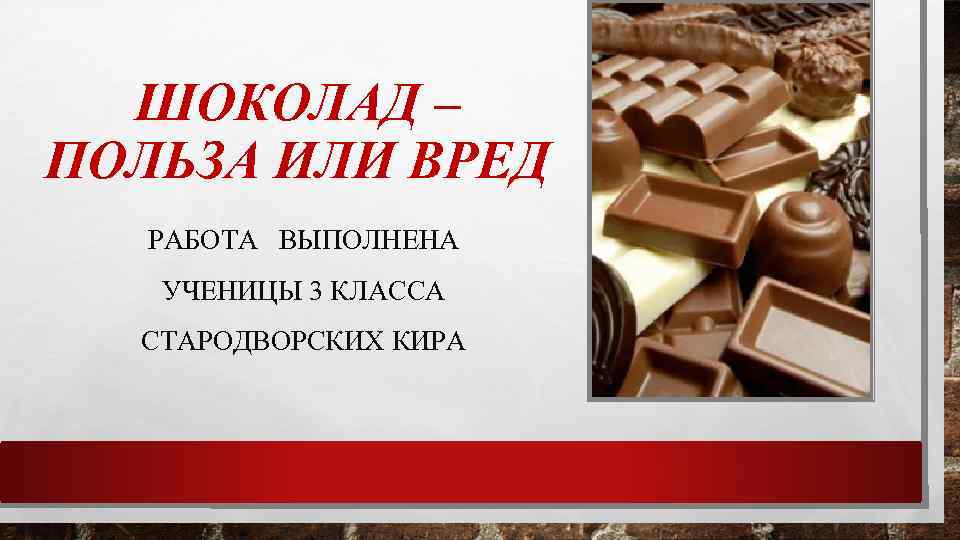 ШОКОЛАД – ПОЛЬЗА ИЛИ ВРЕД РАБОТА ВЫПОЛНЕНА УЧЕНИЦЫ 3 КЛАССА СТАРОДВОРСКИХ КИРА 