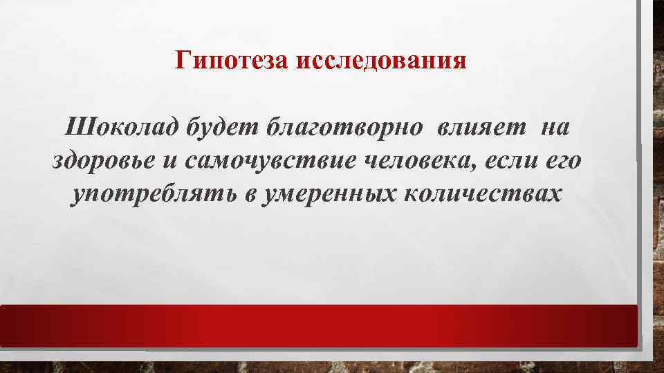  Гипотеза исследования Шоколад будет благотворно влияет на здоровье и самочувствие человека, если его