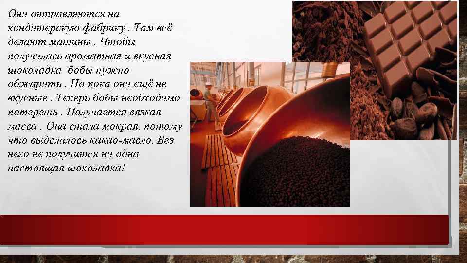 Они отправляются на кондитерскую фабрику. Там всё делают машины. Чтобы получилась ароматная и вкусная