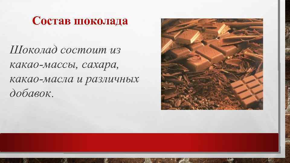 Состав шоколада Шоколад состоит из какао-массы, сахара, какао-масла и различных добавок. 