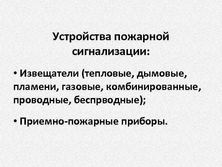 Устройства пожарной сигнализации: • Извещатели (тепловые, дымовые, пламени, газовые, комбинированные, проводные, беспрводные); • Приемно-пожарные
