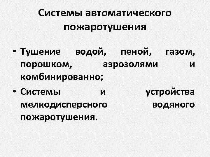 Системы автоматического пожаротушения • Тушение водой, пеной, газом, порошком, аэрозолями и комбинированно; • Системы