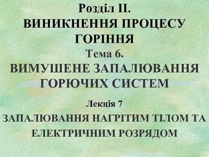 Розділ II. ВИНИКНЕННЯ ПРОЦЕСУ ГОРІННЯ Тема 6. ВИМУШЕНЕ ЗАПАЛЮВАННЯ ГОРЮЧИХ СИСТЕМ Лекція 7 ЗАПАЛЮВАННЯ