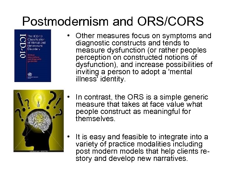 Postmodernism and ORS/CORS • Other measures focus on symptoms and diagnostic constructs and tends