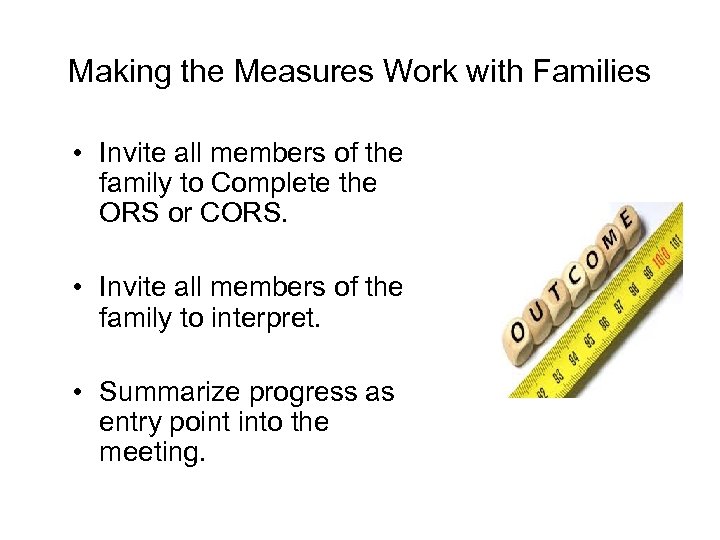 Making the Measures Work with Families • Invite all members of the family to
