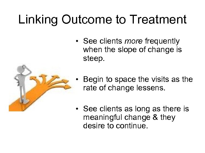 Linking Outcome to Treatment • See clients more frequently when the slope of change