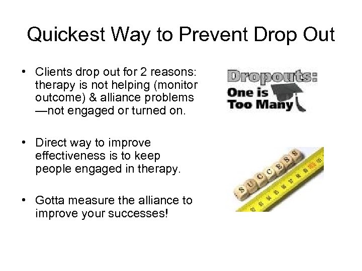 Quickest Way to Prevent Drop Out • Clients drop out for 2 reasons: therapy