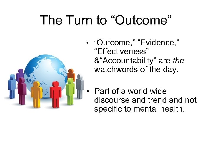 The Turn to “Outcome” • “Outcome, ” “Evidence, ” “Effectiveness” &“Accountability” are the watchwords