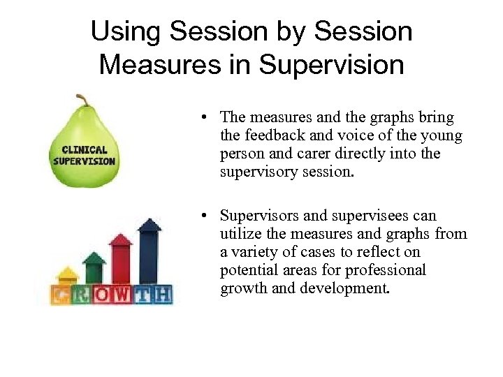 Using Session by Session Measures in Supervision • The measures and the graphs bring