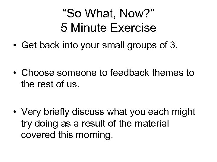 “So What, Now? ” 5 Minute Exercise • Get back into your small groups