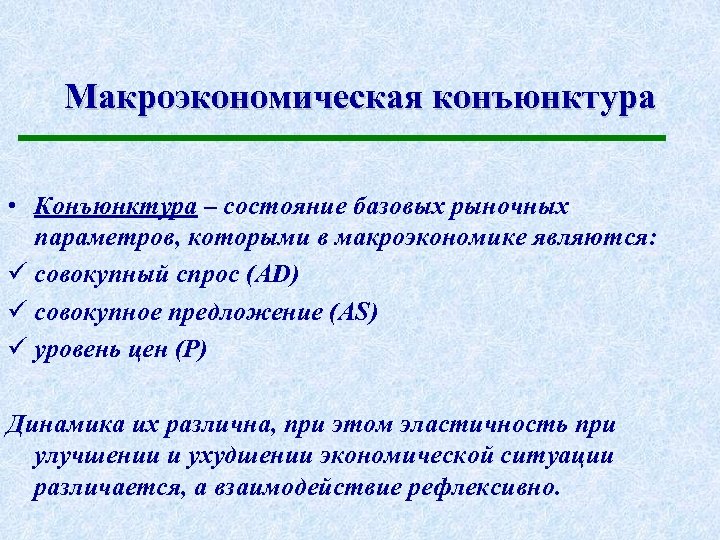 Макроэкономическая конъюнктура • Конъюнктура – состояние базовых рыночных параметров, которыми в макроэкономике являются: ü