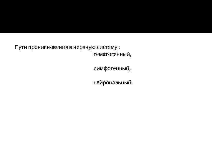 Пути проникновения в нервную систему : гематогенный, лимфогенный, нейрональный. 