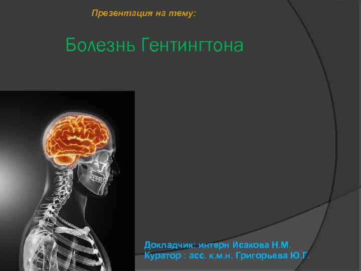 Презентация на тему: Болезнь Гентингтона Докладчик: интерн Исакова Н. М. Куратор : асс. к.