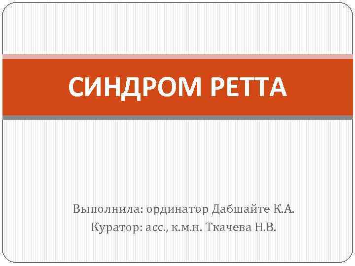 СИНДРОМ РЕТТА Выполнила: ординатор Дабшайте К. А. Куратор: асс. , к. м. н. Ткачева