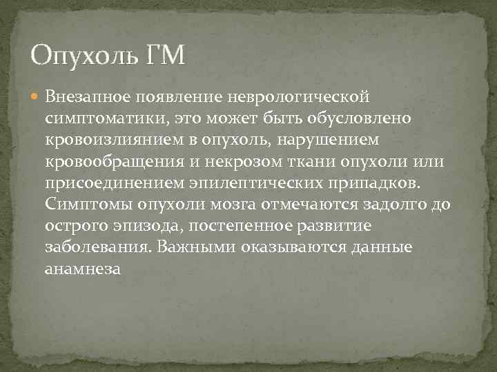 Опухоль ГМ Внезапное появление неврологической симптоматики, это может быть обусловлено кровоизлиянием в опухоль, нарушением