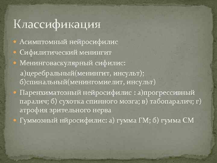 Классификация Асимптомный нейросифилис Сифилитический менингит Менинговаскулярный сифилис: а)церебральный(менингит, инсульт); б)спинальный(менингомиелит, инсульт) Паренхиматозный нейросифилис :
