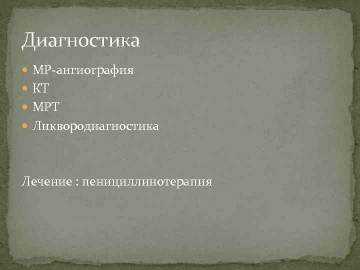 Диагностика МР ангиография КТ МРТ Ликвородиагностика Лечение : пенициллинотерапия 