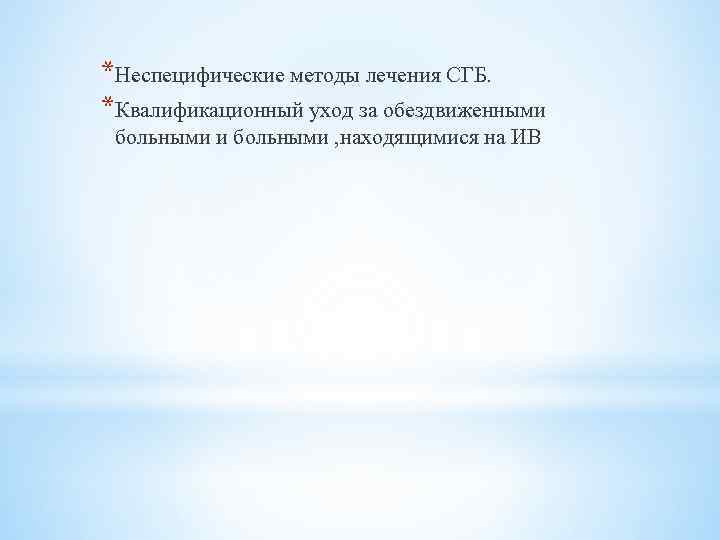 *Неспецифические методы лечения СГБ. *Квалификационный уход за обездвиженными больными , находящимися на ИВ 