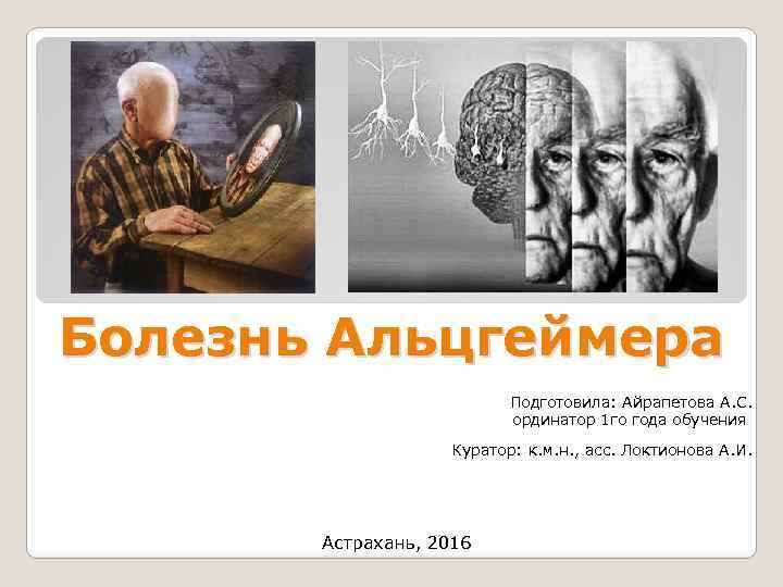 Болезнь Альцгеймера Подготовила: Айрапетова А. С. ординатор 1 го года обучения Куратор: к. м.