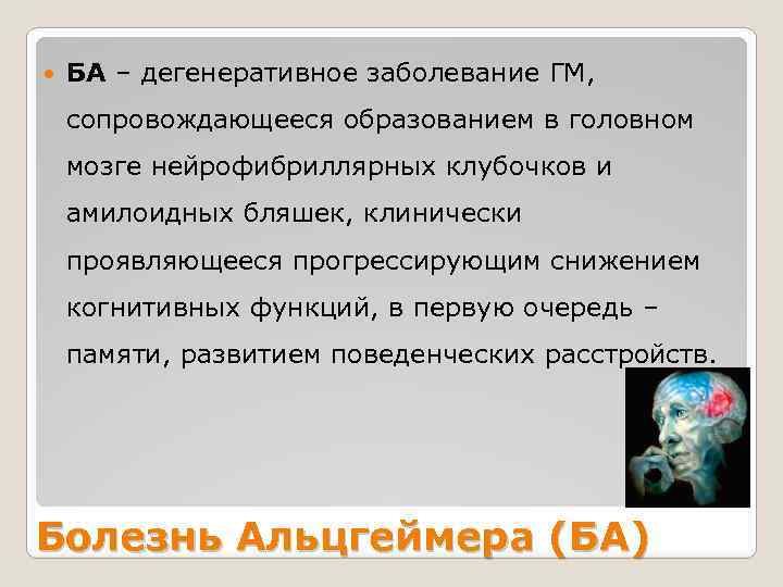  БА – дегенеративное заболевание ГМ, сопровождающееся образованием в головном мозге нейрофибриллярных клубочков и