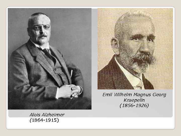 Emil Wilhelm Magnus Georg Kraepelin (1856 -1926) Alois Alzheimer (1864 -1915) 