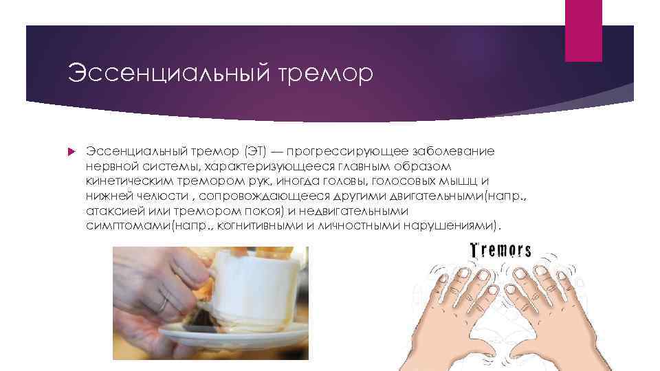 Эссенциальный тремор (ЭТ) — прогрессирующее заболевание нервной системы, характеризующееся главным образом кинетическим тремором рук,