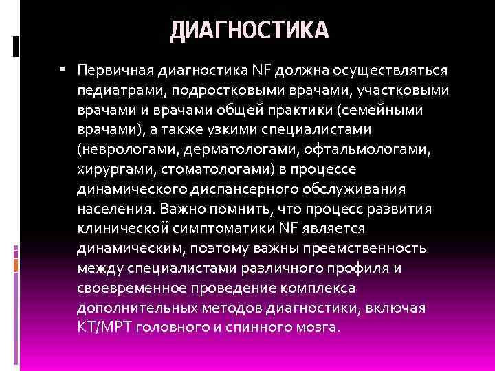 ДИАГНОСТИКА Первичная диагностика NF должна осуществляться педиатрами, подростковыми врачами, участковыми врачами общей практики (семейными