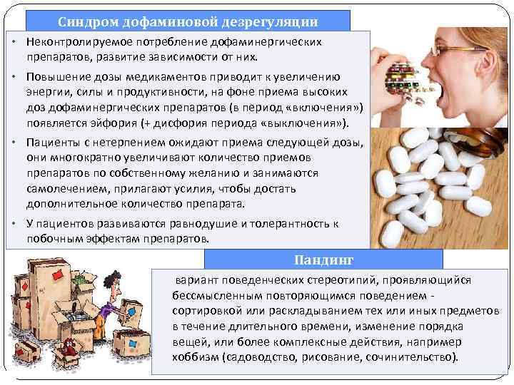 Синдром дофаминовой дезрегуляции • Неконтролируемое потребление дофаминергических препаратов, развитие зависимости от них. • Повышение