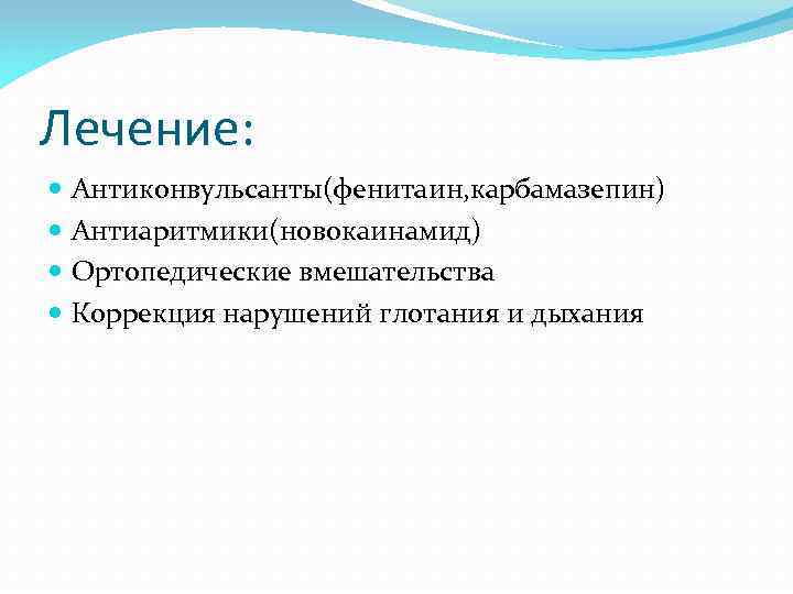 Лечение: Антиконвульсанты(фенитаин, карбамазепин) Антиаритмики(новокаинамид) Ортопедические вмешательства Коррекция нарушений глотания и дыхания 