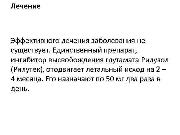 Лечение Эффективного лечения заболевания не существует. Единственный препарат, ингибитор высвобождения глутамата Рилузол (Рилутек), отодвигает