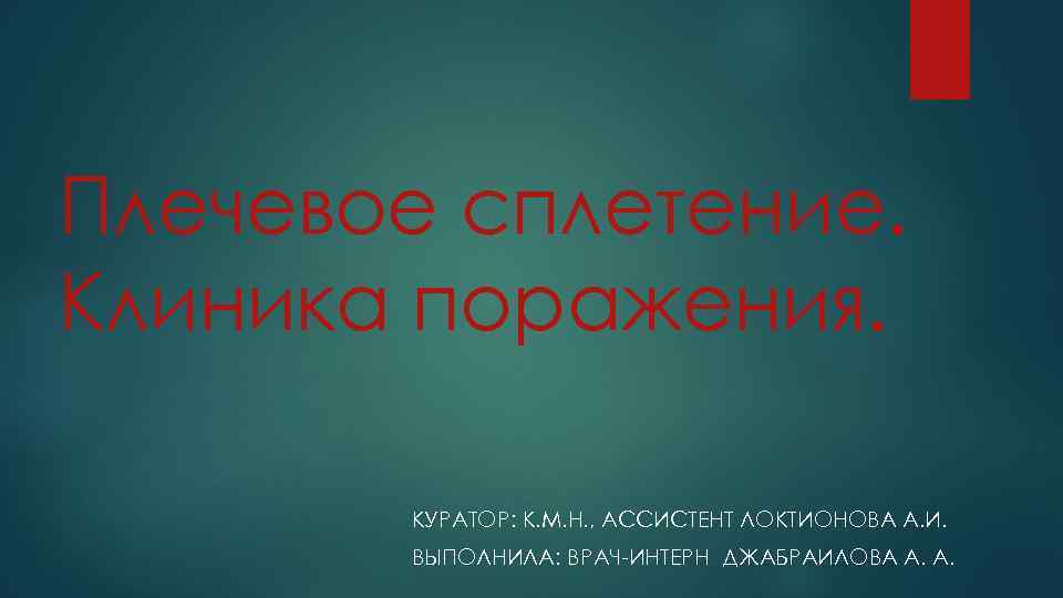 Плечевое сплетение. Клиника поражения. КУРАТОР: К. М. Н. , АССИСТЕНТ ЛОКТИОНОВА А. И. ВЫПОЛНИЛА: