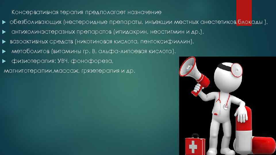 Консервативная терапия предполагает назначение обезболивающих (нестероидные препараты, инъекции местных анестетиков, блокады ), антихолинэстеразных препаратов