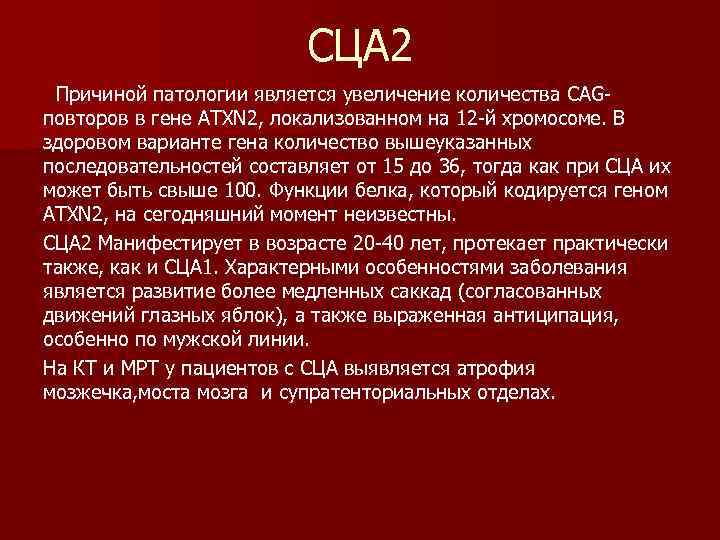 СЦА 2 Причиной патологии является увеличение количества CAGповторов в гене ATXN 2, локализованном на