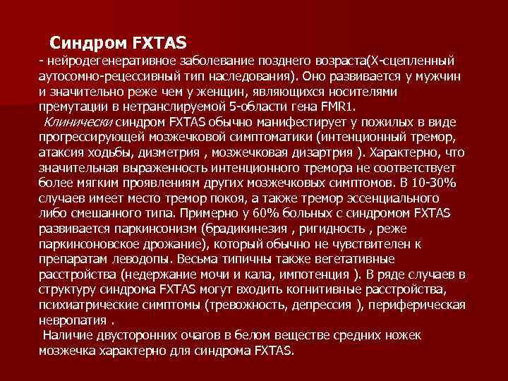 Синдром FXTAS - нейродегенеративное заболевание позднего возраста(Х-сцепленный аутосомно-рецессивный тип наследования). Оно развивается у мужчин