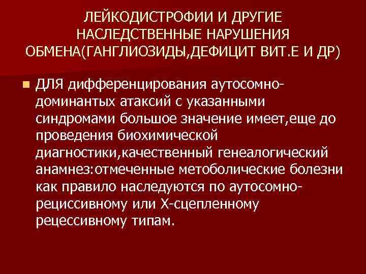 ЛЕЙКОДИСТРОФИИ И ДРУГИЕ НАСЛЕДСТВЕННЫЕ НАРУШЕНИЯ ОБМЕНА(ГАНГЛИОЗИДЫ, ДЕФИЦИТ ВИТ. Е И ДР) n ДЛЯ дифференцирования