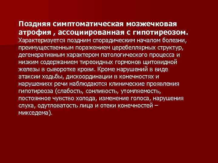 Поздняя симптоматическая мозжечковая атрофия , ассоциированная с гипотиреозом. Характеризуется поздним спорадическим началом болезни, преимущественным