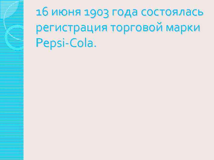 16 июня 1903 года состоялась регистрация торговой марки Pepsi-Cola. 