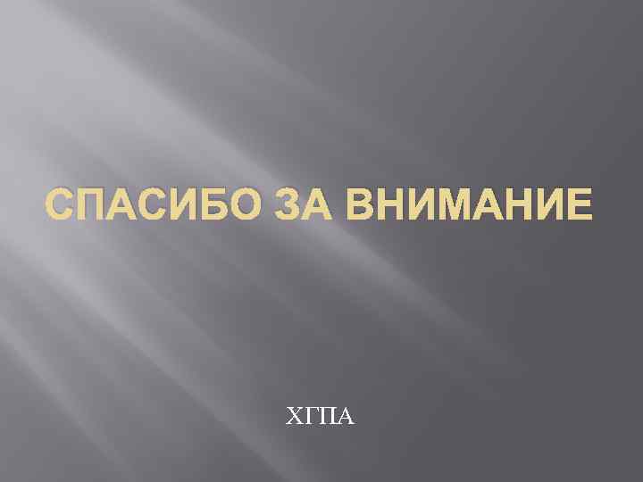 СПАСИБО ЗА ВНИМАНИЕ ХГПА 