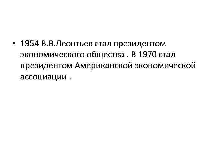  • 1954 В. В. Леонтьев стал президентом экономического общества. В 1970 стал президентом