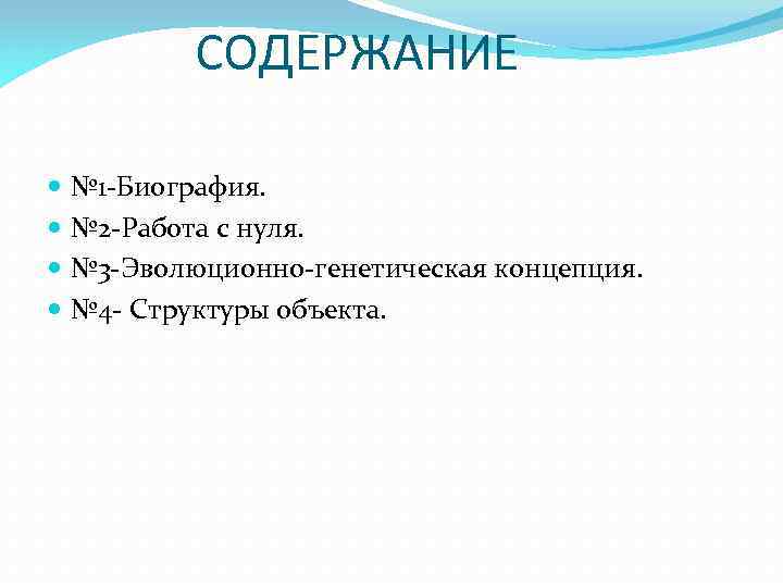 СОДЕРЖАНИЕ № 1 -Биография. № 2 -Работа с нуля. № 3 -Эволюционно-генетическая концепция. №