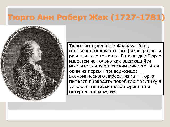 Тюрго Анн Роберт Жак (1727 -1781) Тюрго был учеником Франсуа Кенэ, основоположника школы физиократов,