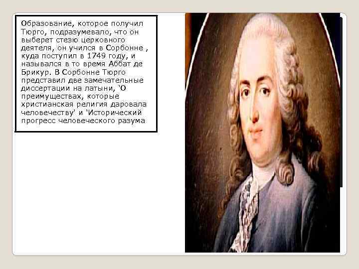 Образование, которое получил Тюрго, подразумевало, что он выберет стезю церковного деятеля, он учился в