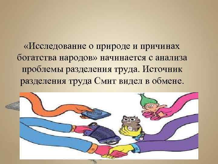  «Исследование о природе и причинах богатства народов» начинается с анализа проблемы разделения труда.