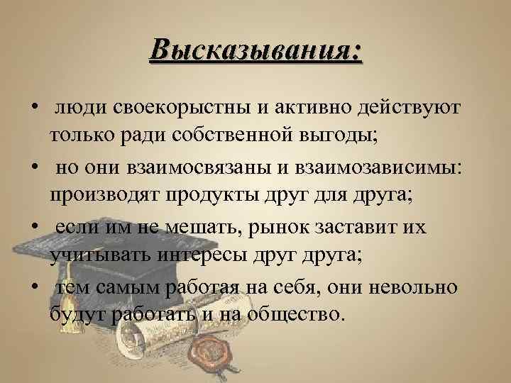 Высказывания: • люди своекорыстны и активно действуют только ради собственной выгоды; • но они