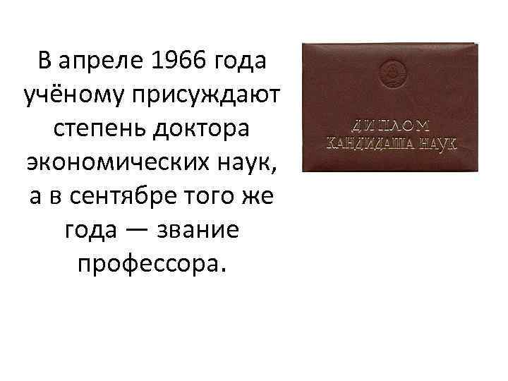 В апреле 1966 года учёному присуждают степень доктора экономических наук, а в сентябре того