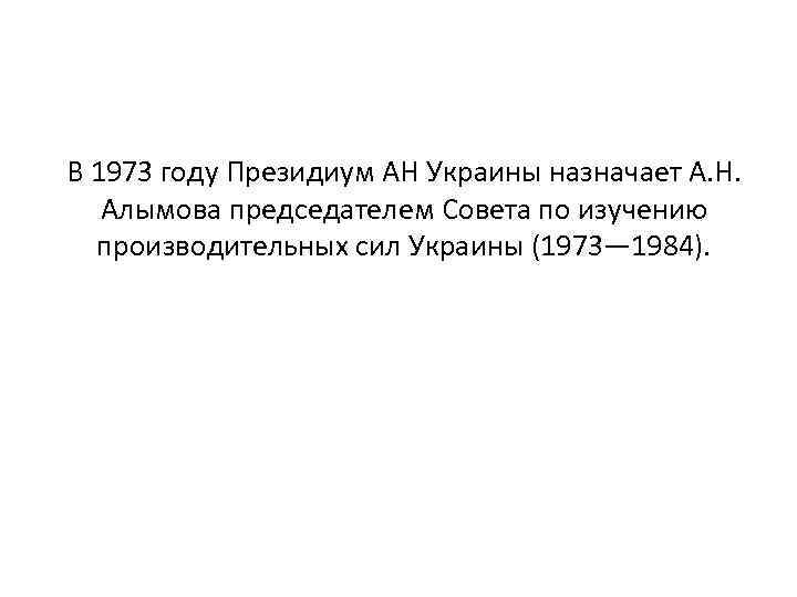 В 1973 году Президиум АН Украины назначает А. Н. Алымова председателем Совета по изучению