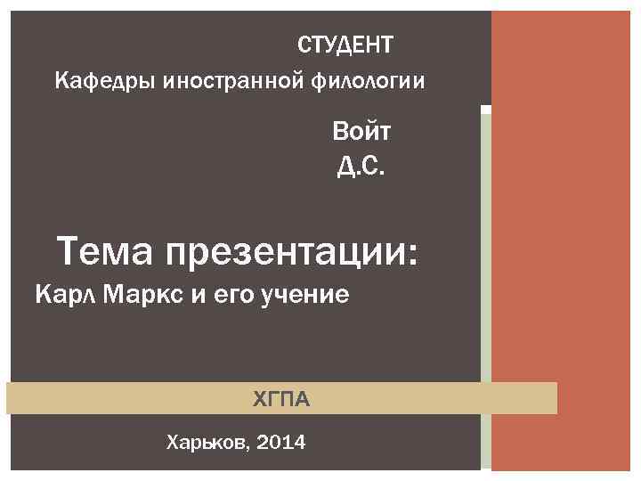 СТУДЕНТ Кафедры иностранной филологии Войт Д. С. Тема презентации: Карл Маркс и его учение