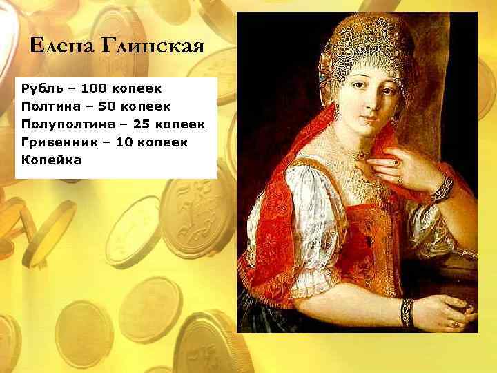 Елена Глинская Рубль – 100 копеек Полтина – 50 копеек Полуполтина – 25 копеек